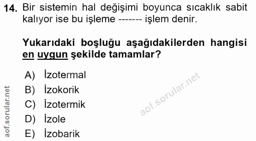 14. soru: Bir sistemin hal değişimi boyunca sıcaklık sabit kalıyor ise bu işleme -- İşlem denir. Yukarıdaki boşluğu aşağıdakile…