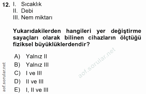 12. soru: I. Sıcaklık II. Debi III. Nem miktarı Yukarıdakilerden hangileri yer değiştirme sayaçları olarak bilinen cihazların ö…