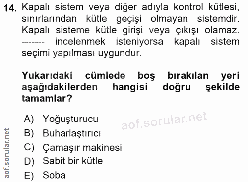 14. soru: Kapalı sistem veya diğer adıyla kontrol kütlesi, sınırlarından kütle geçişi olmayan sistemdir. Kapalı sisteme kütle g…