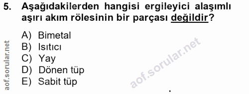 5. soru: Aşağıdakilerden hangisi ergileyici alaşımlı aşırı akım rölesinin bir parçası değildir? A) Bimetal B) Isıtıcı C) Yay D…