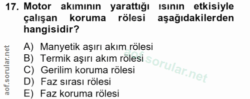 17. soru: Motor akımının yarattığı ısının etkisiyle çalışan koruma rölesi aşağıdakilerden hangisidir? A) Manyetik aşırı akım rö…