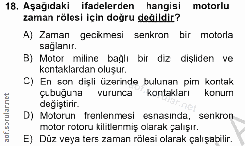 18. soru: Aşağıdaki ifadelerden hangisi motorlu zaman rölesi için doğru değildir? A) Zaman gecikmesi senkron bir motorla sağlan…