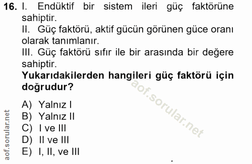 16. soru: I. Endüktif bir sistem ileri güç faktörüne sahiptir. II. Güç faktörü, aktif gücün görünen güce oranı olarak tanımlanı…