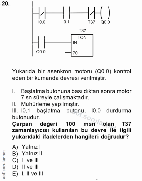 20. soru: 10.0 10.1 T37 QO.0 T37 TON IN Q0.0 70 Yukarıda bir asenkron motoru (Q0.0) kontrol eden bir kumanda devresi verilmişti…