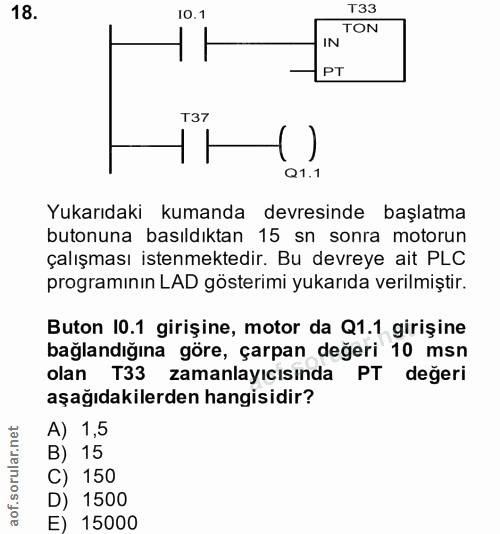 18. soru: 10.1 T33 TON IN —PT T37 Q1.1 Yukarıdaki kumanda devresinde başlatma butonuna basıldıktan 15 sn sonra motorun çalışmas…