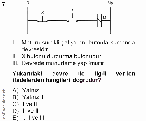 7. soru: R Mp I. Motoru sürekli çalıştıran, butonla kumanda devresidir. II. X butonu durdurma butonudur. III. Devrede mühürlem…