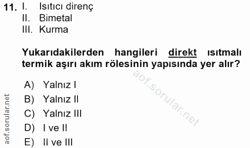 11. soru: I. Isıtıcı direnç II. Bimetal III. Kurma Yukarıdakilerden hangileri direkt ısıtmalı termik aşırı akım rölesinin yapıs…