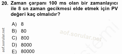 20. soru: Zaman çarpanı 100 ms olan bir zamanlayıcı ile 8 sn zaman gecikmesi elde etmek için PV değeri kaç olmalıdır? A) 8 B) 8…
