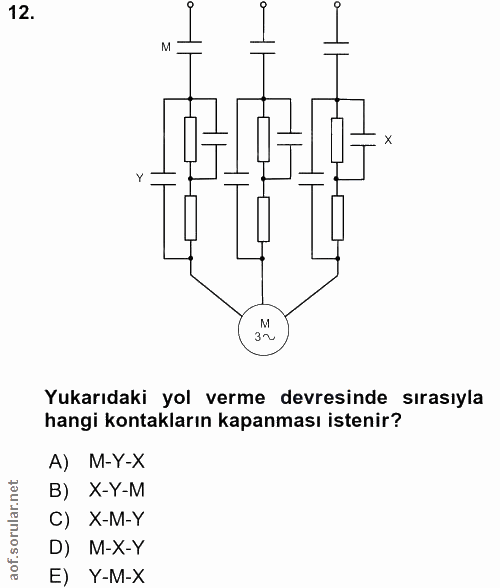 12. soru: Y M 3~ Yukarıdaki yol verme devresinde sırasıyla hangi kontakların kapanması istenir? A) M-Y-X B) X-Y-M C) X-M-Y D) M…