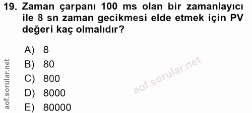 19. soru: Zaman çarpanı 100 ms olan bir zamanlayıcı ile 8 sn zaman gecikmesi elde etmek için PV değeri kaç olmalıdır? A) 8 B) 8…