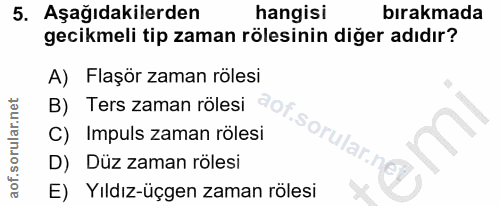 5. soru: Aşağıdakilerden hangisi bırakmada gecikmeli tip zaman rölesinin diger adıdır? A) Flaşör zaman rölesi B) Ters zaman rö…