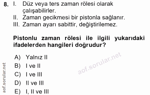 8. soru: I. Düz veya ters zaman rölesi olarak çalışabilirler. II. Zaman gecikmesi bir pistonla sağlanır. IlI. Zaman ayarı sabi…