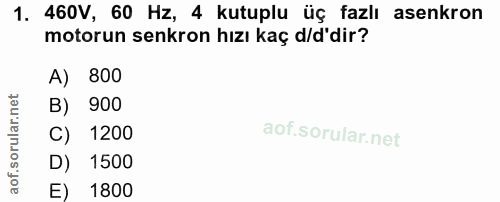 1. soru: 460V, 60 Hz, 4 kutuplu üç fazlı asenkron motorun senkron hızı kaç d/d'dir? A) 1 800 B) 900 C) 1200 D) 1500 E) 1800