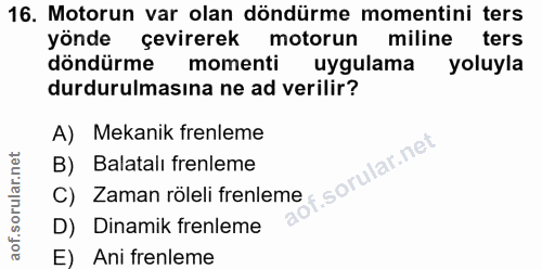 16. soru: Motorun var olan döndürme momentini ters yönde cevirerek motorun miline ters döndürme momenti uygulama yoluyla durdur…