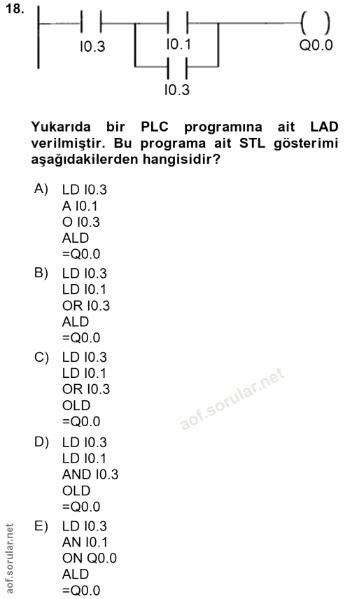 18. soru: 10.3 10.1 Q0.0 10.3 Yukarıda bir PLC programına ait LAD verilmiştir. Bu programa ait STL gösterimi aşağıdakilerden ha…