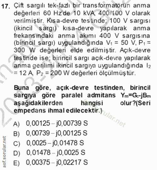 17. soru: Çift sargılı tek-fazlı bir trans formatörün anma değerleri 60 Hzde 10 KVA, 400/100 V olarak verilmiştir. Kisa-devre t…