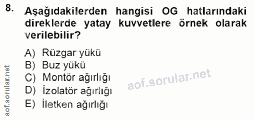 8. soru: Aşağıdakilerden hangisi OG hatlarındaki direklerde yatay kuvvetlere örnek olarak verilebilir? A) Rüzgar yükü B) Buz y…