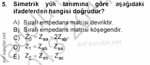 5. soru: Simetrik yük tanımına göre aşağıdaki ifadelerden hangisi doğrudur? A) Sırali empedans matrisi devriktir. B) Sıralı em…