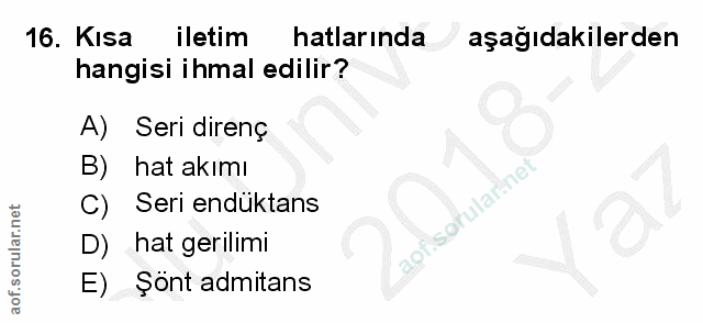 16. soru: Kisa iletim hatlarında aşağıdakilerden hangisi ihmal edilir? A) Seri direnç B) hat akımı Seri endüktans D) hat gerili…