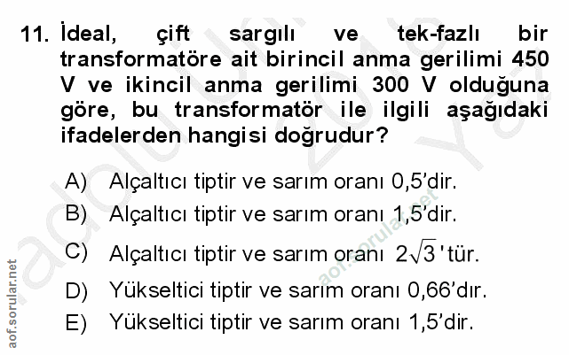 11. soru: Ideal, çift sargılı ve tek-fazlı bir transformatöre ait birincil anma gerilimi 450 V ve ikincil anma gerilimi 300 V o…