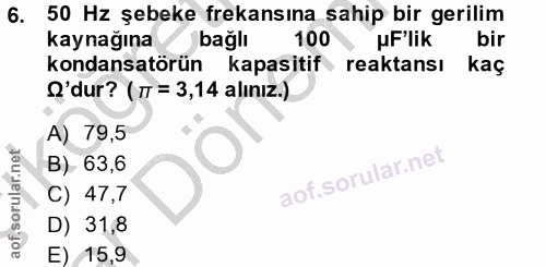 6. soru: 50 Hz şebeke frekansına sahip bir gerilim kaynağına bağlı 100 uFlik bir kondansatörün kapasitif reaktansı kas O'dur?…