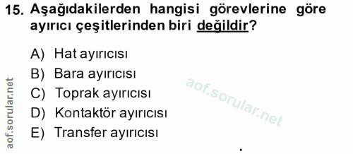 15. soru: Aşağıdakilerden hangisi görevlerine göre ayırıcı çeşitlerinden biri değildir? A) Hat ayırıcısı B) Bara ayırıcısı C) T…