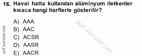 16. soru: Havai hatta kullanılan alüminyum iletkenler kısaca hangi harflerle gösterilir? A) AAA B) AAC C) ACSR D) AASR E) AACR