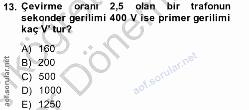13. soru: Çevirme oranı 2,5 olan bir trafonun sekonder gerilimi 400 V ise primer gerilimi kaç V' tur? A) 160 O B) 200 C) 500 D)…