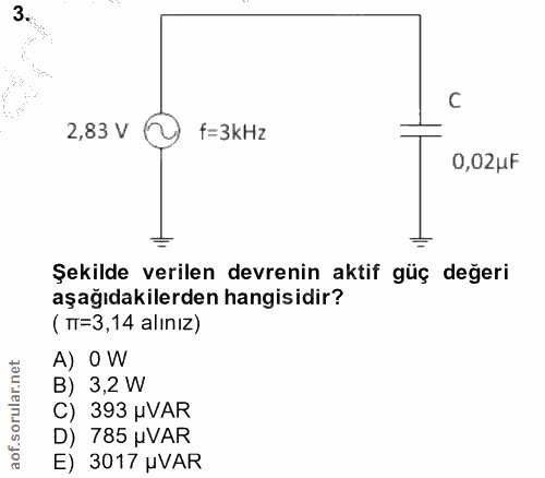 3. soru: 2,83 V f=3kHz 0,02uF Şekilde verilen devrenin aktif güç değeri aşağıdakilerden hangisidir? (TT=3,14 alınız) A) O W B)…