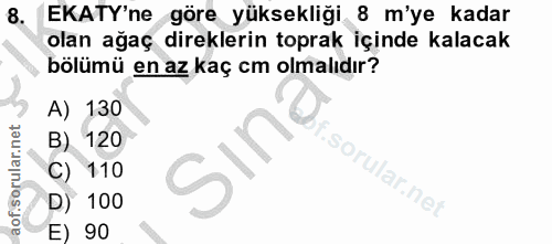 8. soru: EKATY'ne göre yüksekliği 8 m'ye kadar olan ağaç direklerin toprak içinde kalacak bölümü en az kaç cm olmalıdır? A) 13…