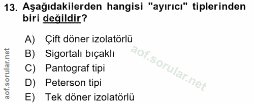 13. soru: Aşağıdakilerden hangisi "ayırıcı" tiplerinden biri değildir? A) Çift döner izolatörlü B) Sigortalı bıçaklı C) Pantogr…