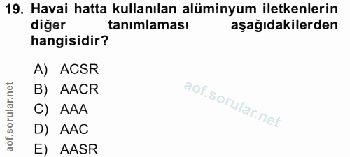 19. soru: Havai hatta kullanılan alüminyum iletkenlerin diğer tanımlaması aşağıdakilerden hangisidir? A) ACSR B) AACR C) AAA D)…