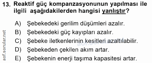 13. soru: Reaktif güç kompanzasyonunun yapılması ile ilgili aşağıdakilerden hangisi yanlıştır? A) Şebekedeki gerilim düşümleri…