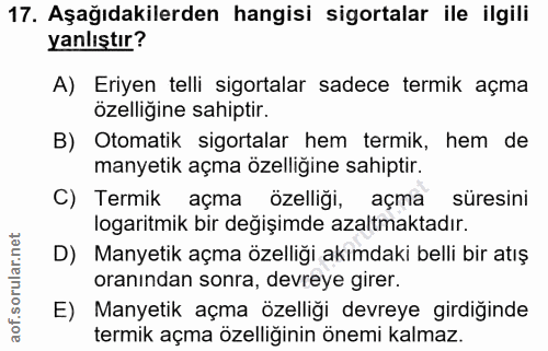 17. soru: Aşağıdakilerden hangisi sigortalar ile ilgili yanlıştır? A) Eriyen telli sigortalar sadece termik açma özelliğine sah…