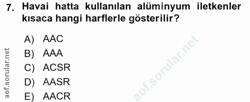 7. soru: Havai hatta kullanılan alüminyum iletkenler kısaca hangi harflerle gösterilir? A) AAC B) AAA C) ACSR D) AASR E) AACR