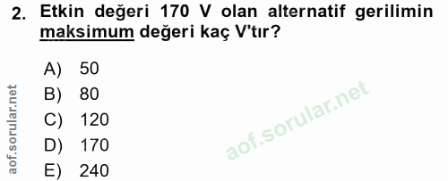 2. soru: Etkin değeri 170 V olan alternatif gerilimin maksimum değeri kaç V'tır? A) 50 B) 80 120 D) 170 E) 240