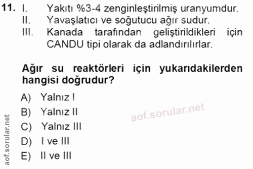 11. soru: 1. Yakıtı %3-4 zenginleştirilmiş uranyumdur. II. Yavaşlatıcı ve soğutucu ağır sudur. III. Kanada tarafından geliştiri…
