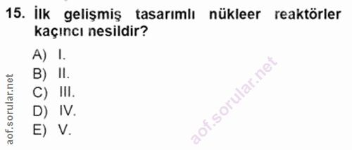 15. soru: İlk gelişmiş tasarımlı nükleer reaktörler kaçıncı nesildir? A) I. netl B) II. C) III. D) IV. aof.s E) V.