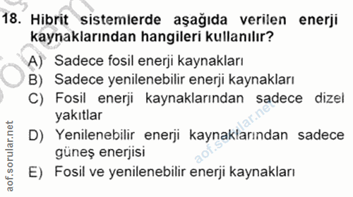 18. soru: Hibrit sistemlerde aşağıda verilen enerji kaynaklarından hangileri kullanılır? A) Sadece fosil enerji kaynakları B) S…