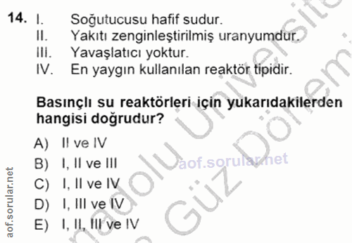 14. soru: I. Soğutucusu hafif sudur. Yakıtı zenginleştirilmiş uranyumdur. Ili. Yavaşlatıcı yoktur. IV. En yaygın kullanılan rea…