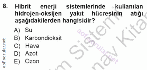 8. soru: Hibrit enerji sistemlerinde , kullanılan hidrojen-oksijen yakıt hücresinin atığı aşağıdakilerden hangisidir? A) Su B)…
