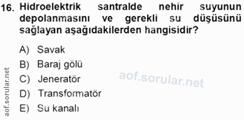 16. soru: Hidroelektrik santralde nehir suyunun depolanmasını ve gerekli su düşüsünü sağlayan aşağıdakilerden hangisidir? A) Sa…