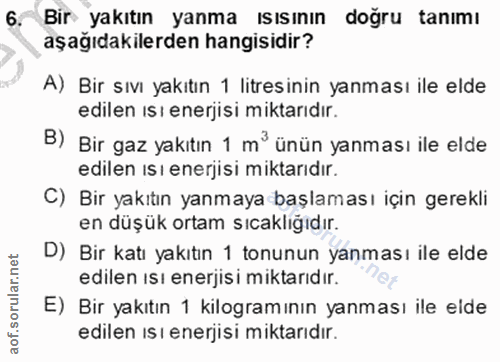 6. soru: Bır yakıtın yanma ısısının doğru tanımı aşağıdakilerden hangisidir? A) Bir sıvı yakıtın 1 litresinin yanması ile elde…
