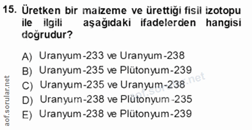 15. soru: Üretken bir malzeme ve ürettiği fisil izotopu ile ilgili aşağıdaki ifadelerden hangisi doğrudur? A) Uranyum-233 ve Ur…