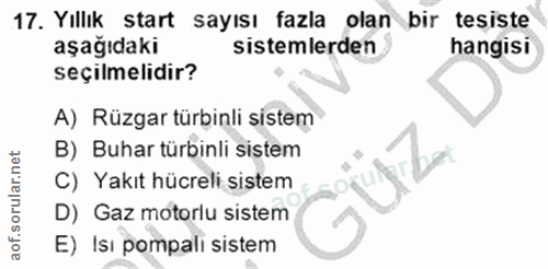 17. soru: Yıllık start sayısı fazla olan bir tesiste aşağıdaki sistemlerden hangisi seçilmelidir? A) Rüzgar türbinli sistem B)…