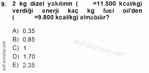 9. soru: 2 kg dizel yakıtının ( =11.500 kcal/kg) verdiği enerji kaç kg fuel il'den =9.800 kcal/kg) alinabilir? A) 0,35 B) 0,85…