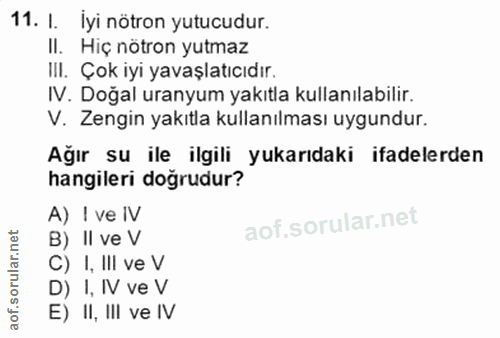 11. soru: I. Iyi nötron yutucudur. II. Hiç nötron yutmaz III. Çok iyi yavaşlatıcıdır. IV. Doğal uranyum yakıtla kullanılabilir.…