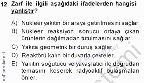12. soru: Zarf ile ilgili aşağıdaki ifadelerden hangisi yanlıştır? A) Nükleer yakıtın bir araya getirilmesini sağlar. B) Nüklee…