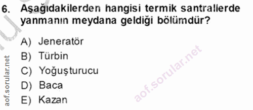 6. soru: Aşağıdakilerden hangisi termik santrallerde yanmanın meydana geldiği bölümdür? A) Jeneratör B) Türbin C) Yoğuşturucu…
