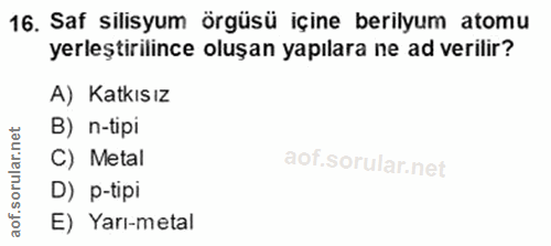 16. soru: Saf silisyum örgüsü içine berilyum atomu yerleştirilince oluşan yapılara ne ad verilir? A) Katkısız B) n-tipi C) Meta…